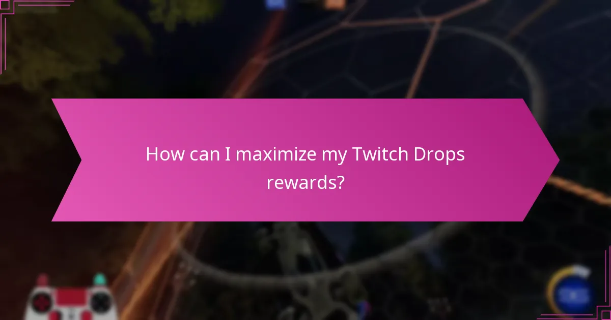 How can I maximize my Twitch Drops rewards?