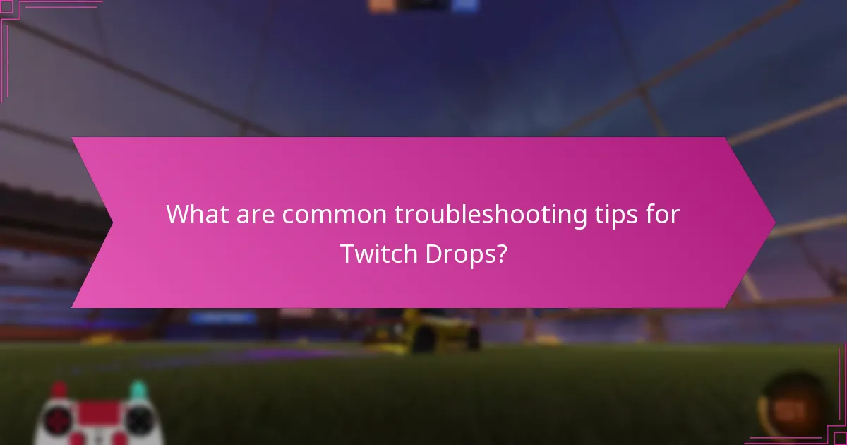 What are common troubleshooting tips for Twitch Drops?
